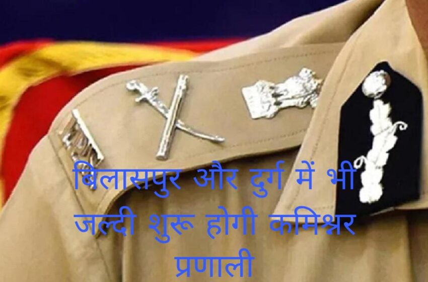  छत्तीसगढ़ में ‘कमिश्नरेट’ विस्तार: रायपुर के बाद अब बिलासपुर और दुर्ग-भिलाई में भी पुलिस के पास होंगी मजिस्ट्रियल शक्तियाँ